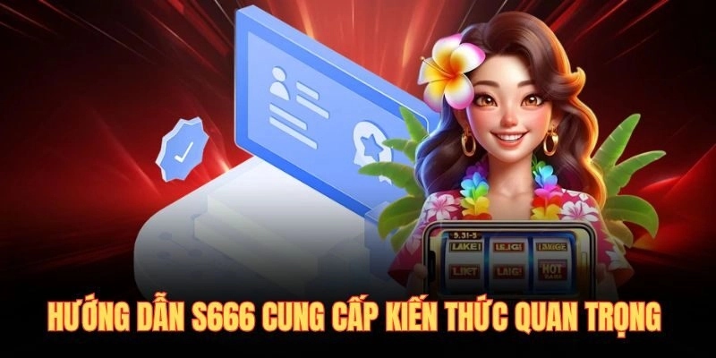Hướng dẫn S666 cung cấp kiến thức quan trọng
