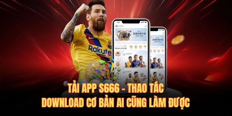 Tải App S666 – Thao Tác Download Cơ Bản Ai Cũng Làm Được