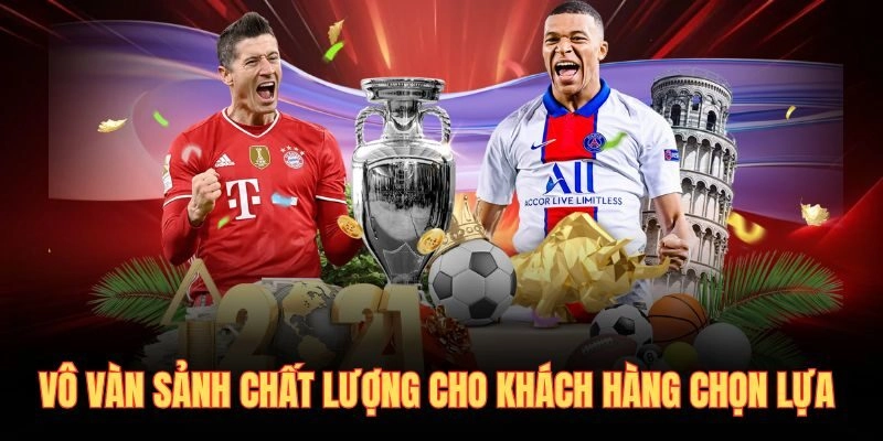 Vô vàn sảnh chất lượng cho khách hàng chọn lựa